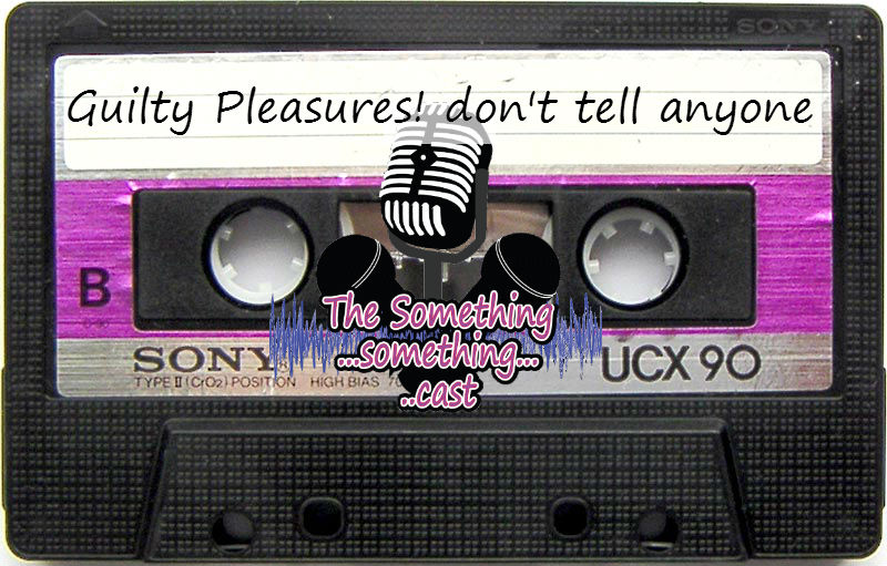 Episode 47 Guilty Pleasure Music The Somethingsomethingcast